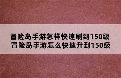 冒险岛手游怎样快速刷到150级 冒险岛手游怎么快速升到150级